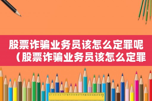 股票詐騙業(yè)務員該怎么定罪呢（股票詐騙業(yè)務員該怎么定罪）