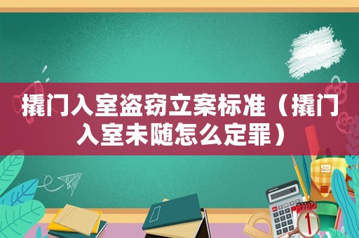 撬門入室盜竊立案標準（撬門入室未隨怎么定罪）