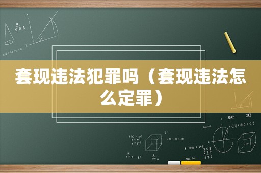 套現(xiàn)違法犯罪嗎（套現(xiàn)違法怎么定罪）