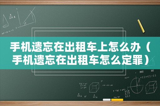 手機(jī)遺忘在出租車上怎么辦（手機(jī)遺忘在出租車怎么定罪）
