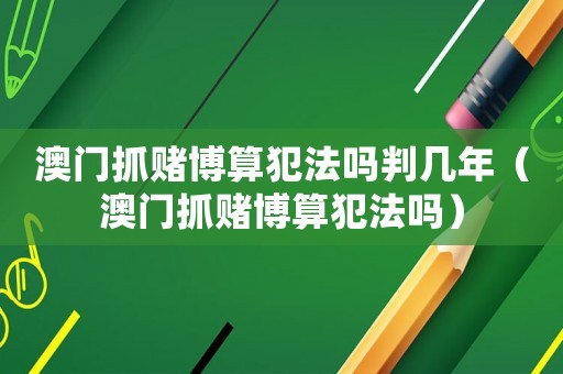 澳門(mén)抓賭博算犯法嗎判幾年（澳門(mén)抓賭博算犯法嗎）