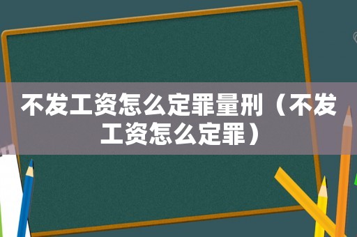 不發(fā)工資怎么定罪量刑（不發(fā)工資怎么定罪）