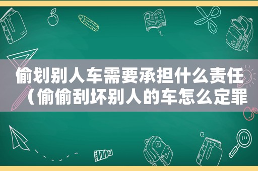 偷劃別人車需要承擔(dān)什么責(zé)任（偷偷刮壞別人的車怎么定罪）