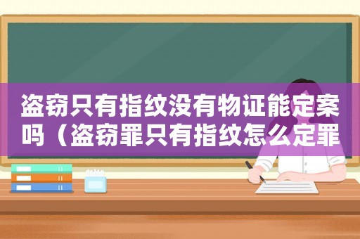 盜竊只有指紋沒(méi)有物證能定案嗎（盜竊罪只有指紋怎么定罪）