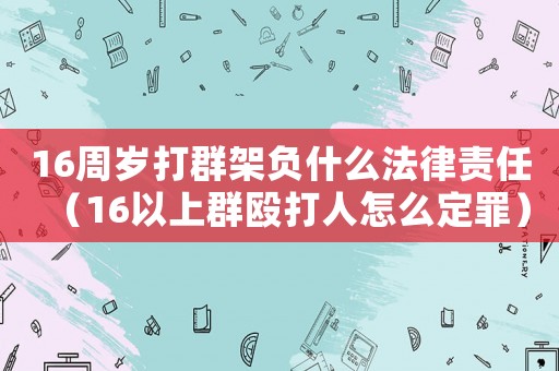 16周歲打群架負什么法律責任（16以上群毆打人怎么定罪）