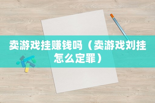 賣游戲掛賺錢嗎（賣游戲劉掛怎么定罪）