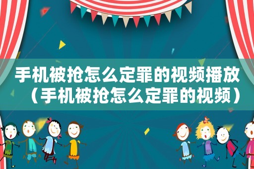 手機(jī)被搶怎么定罪的視頻播放（手機(jī)被搶怎么定罪的視頻）