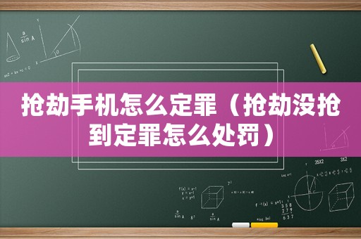 搶劫手機(jī)怎么定罪（搶劫?zèng)]搶到定罪怎么處罰）