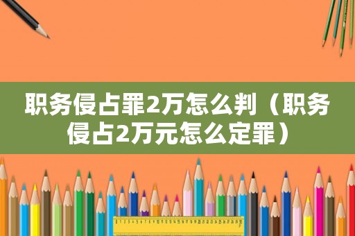 職務(wù)侵占罪2萬怎么判（職務(wù)侵占2萬元怎么定罪）