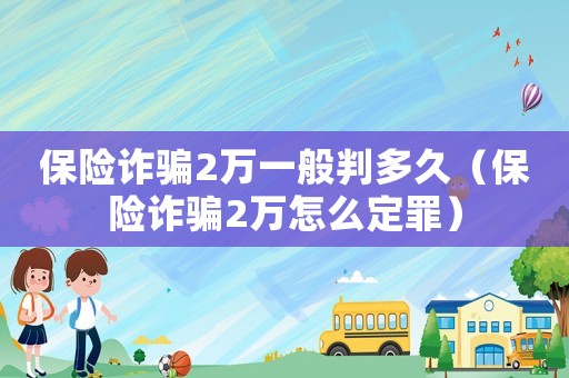 保險(xiǎn)詐騙2萬一般判多久（保險(xiǎn)詐騙2萬怎么定罪）