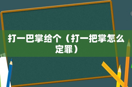 打一巴掌給個(gè)（打一把掌怎么定罪）