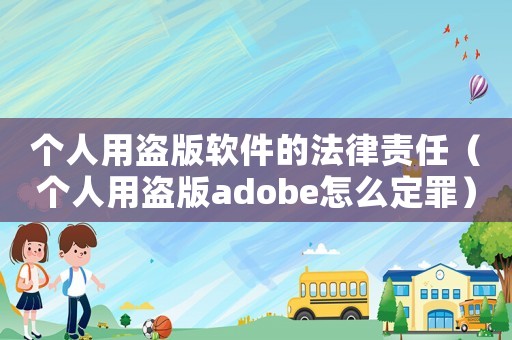 個(gè)人用盜版軟件的法律責(zé)任（個(gè)人用盜版adobe怎么定罪）