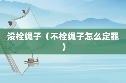 沒栓繩子（不栓繩子怎么定罪）