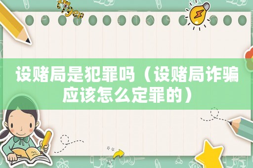 設(shè)賭局是犯罪嗎（設(shè)賭局詐騙應(yīng)該怎么定罪的）