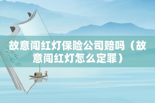 故意闖紅燈保險(xiǎn)公司賠嗎（故意闖紅燈怎么定罪）