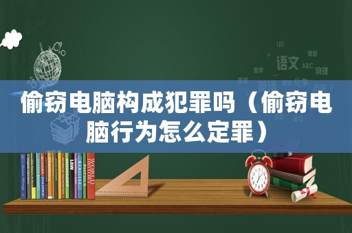 偷竊電腦構(gòu)成犯罪嗎（偷竊電腦行為怎么定罪）