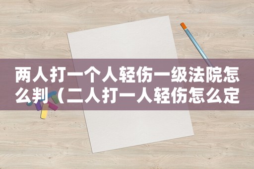 兩人打一個(gè)人輕傷一級(jí)法院怎么判（二人打一人輕傷怎么定罪）