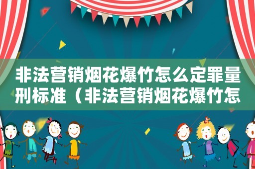 非法營銷煙花爆竹怎么定罪量刑標(biāo)準(zhǔn)（非法營銷煙花爆竹怎么定罪）