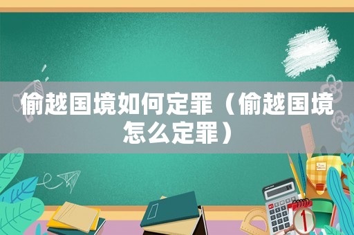 偷越國境如何定罪（偷越國境怎么定罪）
