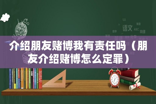 介紹朋友賭博我有責(zé)任嗎（朋友介紹賭博怎么定罪）