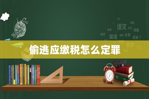 偷逃應(yīng)繳稅怎么定罪