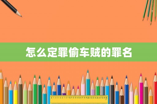 怎么定罪偷車賊的罪名
