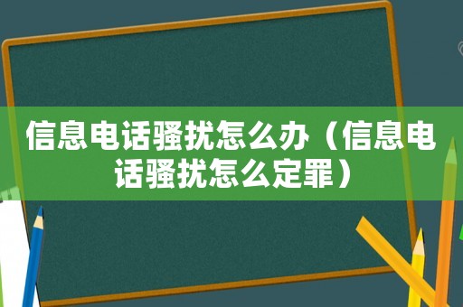 信息電話騷擾怎么辦（信息電話騷擾怎么定罪）