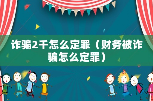 詐騙2千怎么定罪（財務(wù)被詐騙怎么定罪）