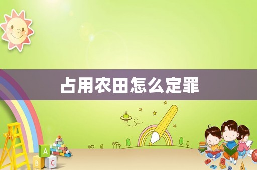 占用農(nóng)田怎么定罪