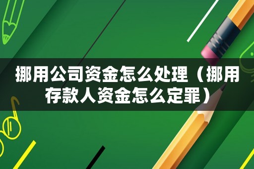 挪用公司資金怎么處理（挪用存款人資金怎么定罪）