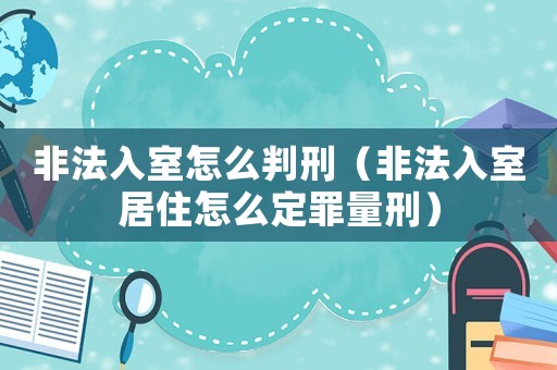 非法入室怎么判刑（非法入室居住怎么定罪量刑）