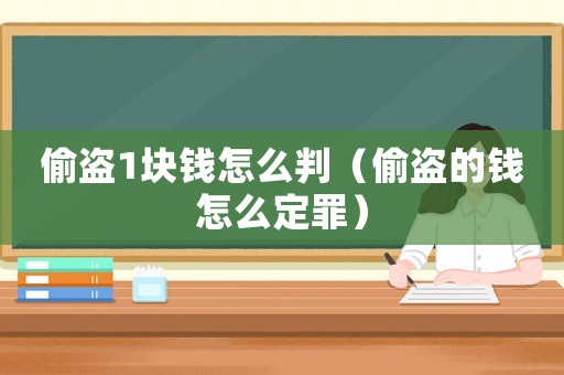 偷盜1塊錢怎么判（偷盜的錢怎么定罪）