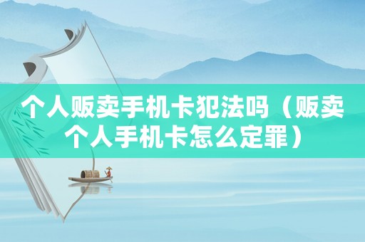 個(gè)人販賣手機(jī)卡犯法嗎（販賣個(gè)人手機(jī)卡怎么定罪）