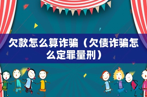欠款怎么算詐騙（欠債詐騙怎么定罪量刑）