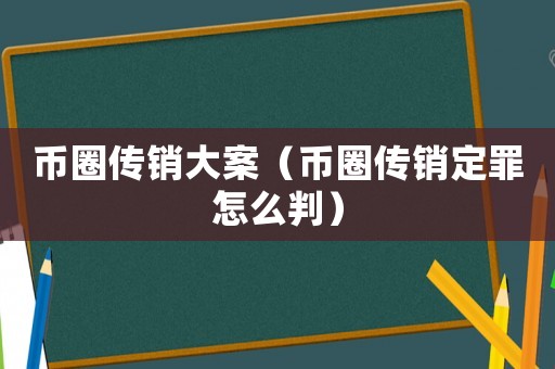 幣圈傳銷(xiāo)大案（幣圈傳銷(xiāo)定罪怎么判）