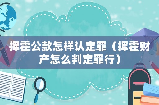揮霍公款怎樣認定罪（揮霍財產(chǎn)怎么判定罪行）