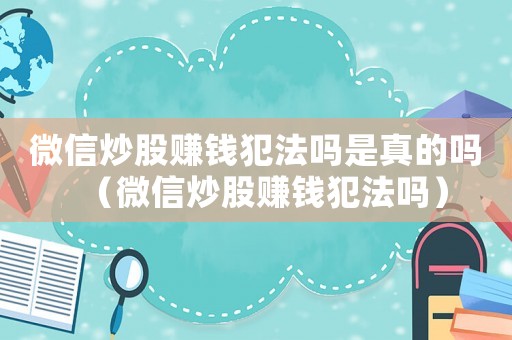 微信炒股賺錢犯法嗎是真的嗎（微信炒股賺錢犯法嗎）