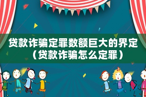 貸款詐騙定罪數(shù)額巨大的界定（貸款詐騙怎么定罪）