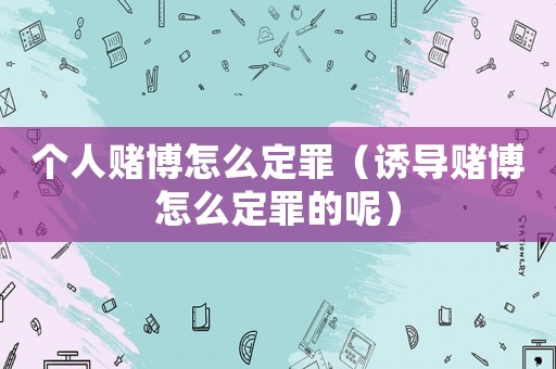 個(gè)人賭博怎么定罪（誘導(dǎo)賭博怎么定罪的呢）