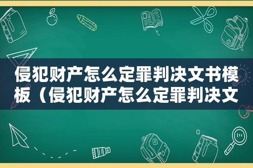 侵犯財產(chǎn)怎么定罪判決文書模板（侵犯財產(chǎn)怎么定罪判決文書）