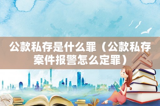 公款私存是什么罪（公款私存案件報警怎么定罪）