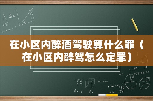 在小區(qū)內(nèi)醉酒駕駛算什么罪（在小區(qū)內(nèi)醉駕怎么定罪）