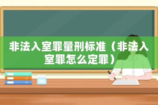 非法入室罪量刑標準（非法入室罪怎么定罪）