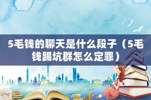 5毛錢的聊天是什么段子（5毛錢踢坑群怎么定罪）