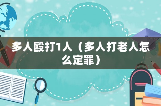 多人毆打1人（多人打老人怎么定罪）
