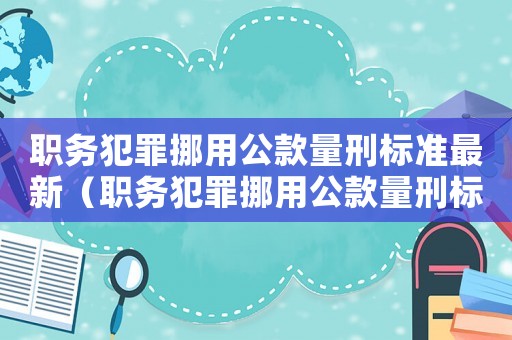 職務(wù)犯罪挪用公款量刑標(biāo)準(zhǔn)最新（職務(wù)犯罪挪用公款量刑標(biāo)準(zhǔn)）