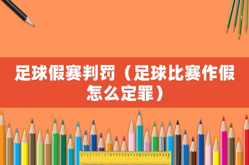 足球假賽判罰（足球比賽作假怎么定罪）