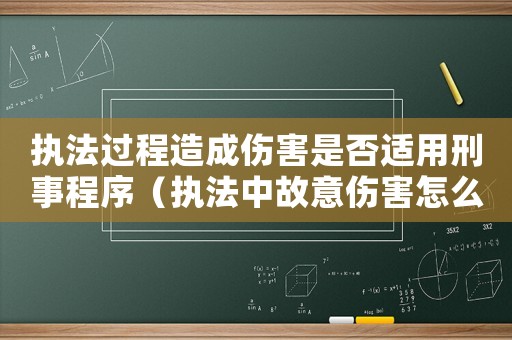 執(zhí)法過程造成傷害是否適用刑事程序（執(zhí)法中故意傷害怎么定罪）