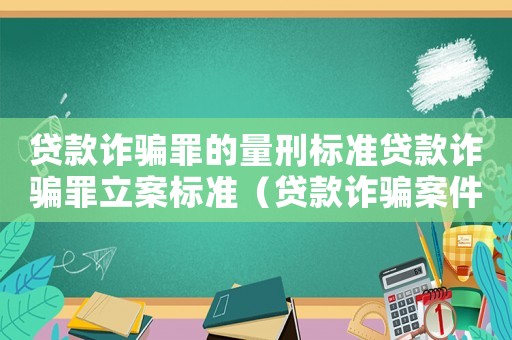 貸款詐騙罪的量刑標(biāo)準(zhǔn)貸款詐騙罪立案標(biāo)準(zhǔn)（貸款詐騙案件怎么定罪）