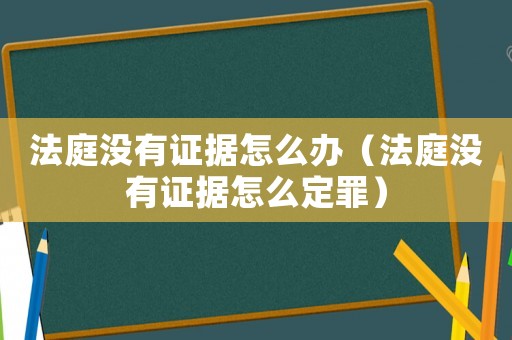 法庭沒有證據(jù)怎么辦（法庭沒有證據(jù)怎么定罪）